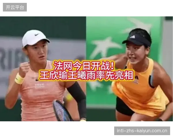 中国军团开启法网征程,王欣瑜与王曦雨率先晋级女单次轮。 中国军团开启法网征程,王欣瑜与王曦雨率先晋级女单次轮。